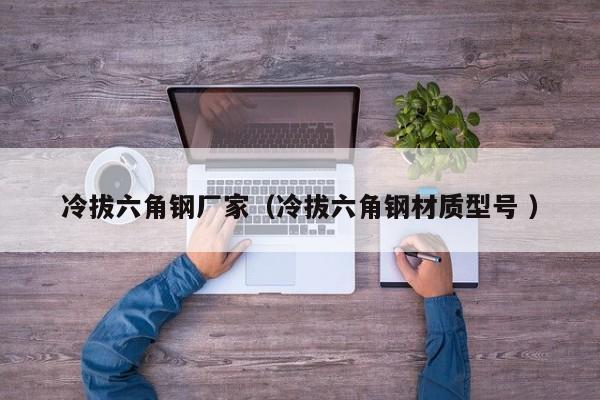 冷拔六角鋼廠家（冷拔六角鋼材質(zhì)型號(hào) ）
