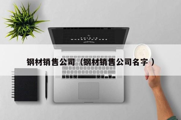 鋼材銷售公司（鋼材銷售公司名字 ）