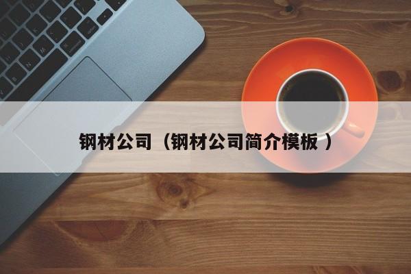 鋼材公司（鋼材公司簡(jiǎn)介模板 ）