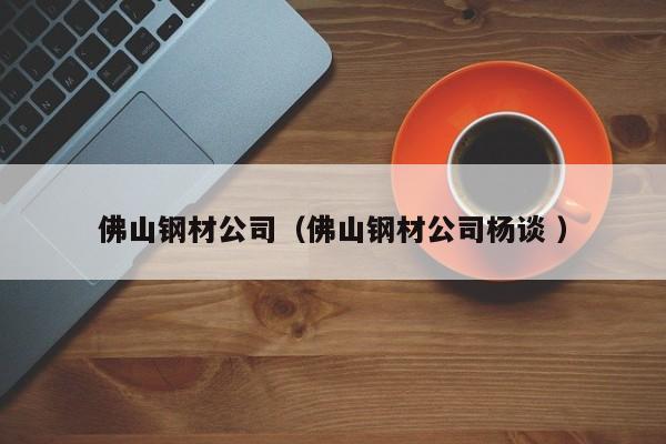 佛山鋼材公司（佛山鋼材公司楊談 ）