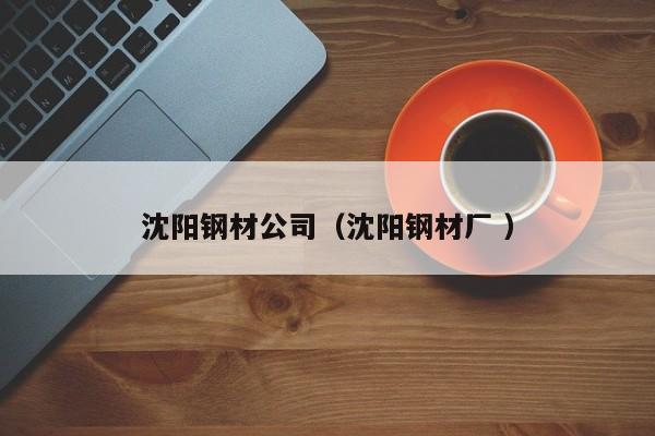 沈陽鋼材公司（沈陽鋼材廠 ）