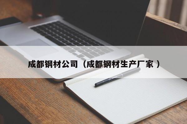 成都鋼材公司（成都鋼材生產(chǎn)廠家 ）