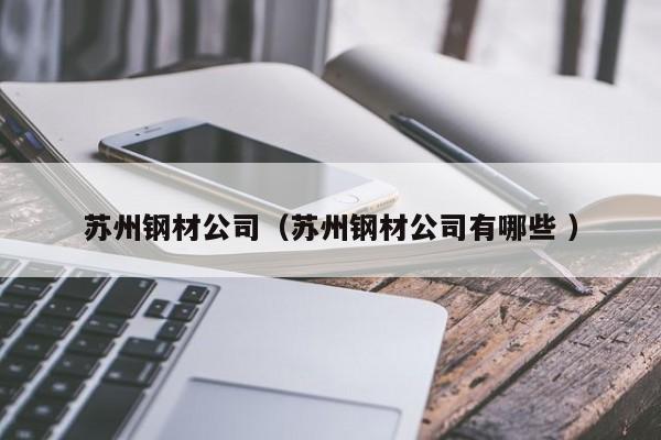 蘇州鋼材公司（蘇州鋼材公司有哪些 ）