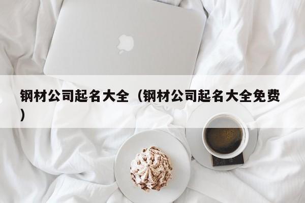鋼材公司起名大全（鋼材公司起名大全免費(fèi) ）